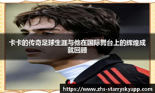 卡卡的传奇足球生涯与他在国际舞台上的辉煌成就回顾